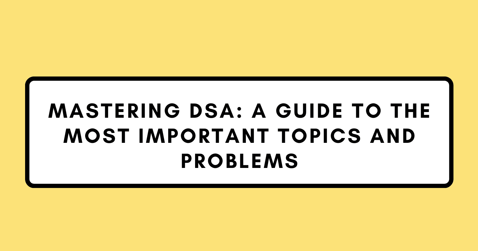 Mastering DSA: A Guide to the Most Important Topics and Problems